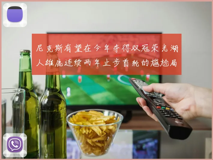 尼克斯有望在今年夺得双冠荣光湖人雄鹿连续两年止步首轮的尴尬局面
