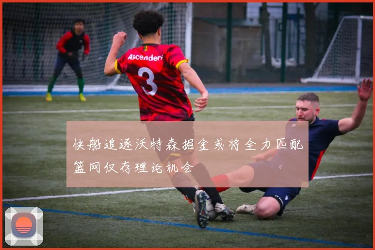快船追逐沃特森掘金或将全力匹配篮网仅存理论机会