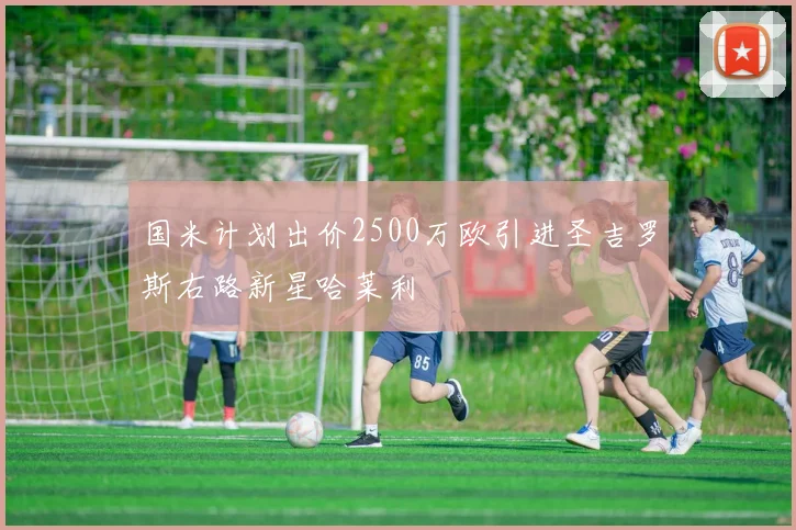 国米计划出价2500万欧引进圣吉罗斯右路新星哈莱利