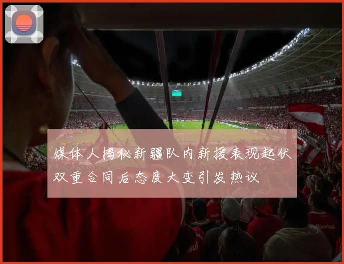 媒体人揭秘新疆队内新援表现起伏双重合同后态度大变引发热议