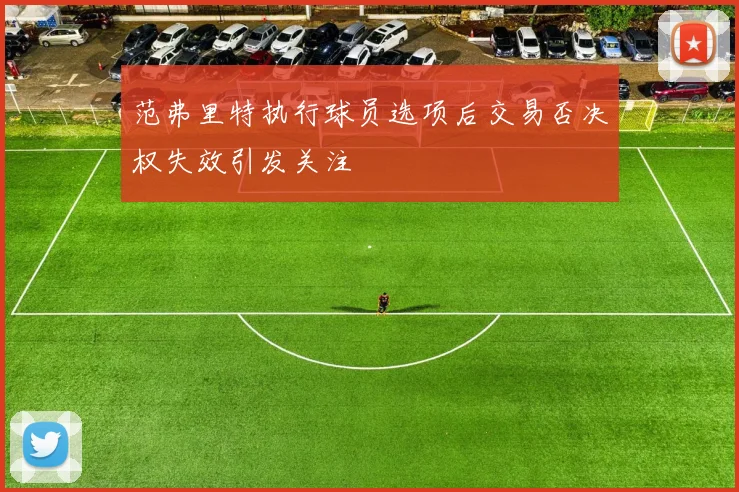 范弗里特执行球员选项后交易否决权失效引发关注