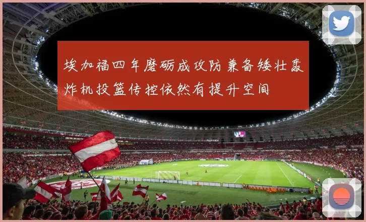 埃加福四年磨砺成攻防兼备矮壮轰炸机投篮传控依然有提升空间