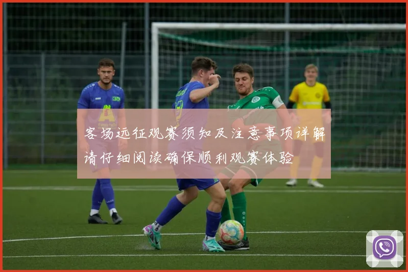 客场远征观赛须知及注意事项详解请仔细阅读确保顺利观赛体验