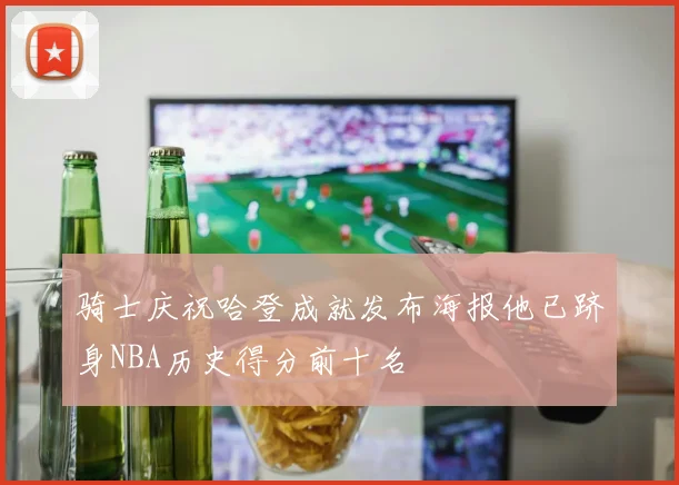 骑士庆祝哈登成就发布海报他已跻身NBA历史得分前十名