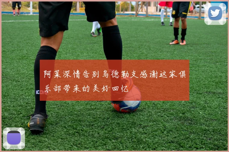 阿莱深情告别乌德勒支感谢这家俱乐部带来的美好回忆