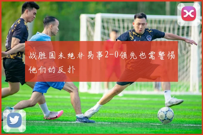 战胜国米绝非易事2-0领先也需警惕他们的反扑