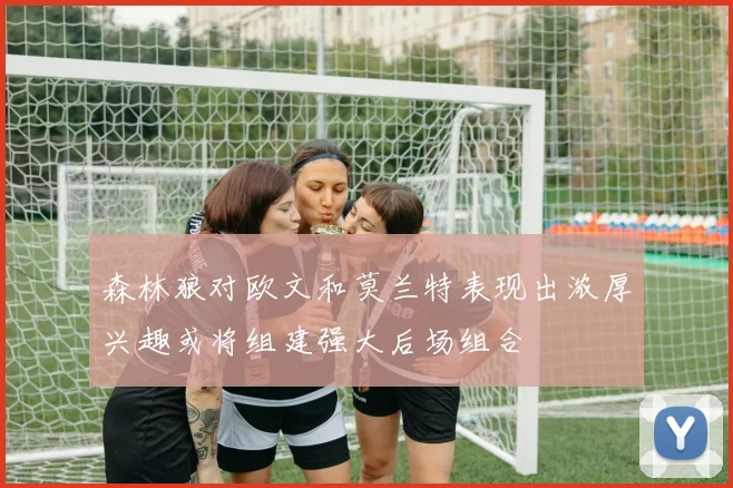 森林狼对欧文和莫兰特表现出浓厚兴趣或将组建强大后场组合